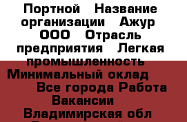 Портной › Название организации ­ Ажур, ООО › Отрасль предприятия ­ Легкая промышленность › Минимальный оклад ­ 25 000 - Все города Работа » Вакансии   . Владимирская обл.,Вязниковский р-н